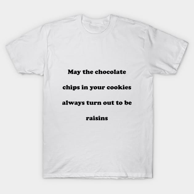 May the chocolate chips in your cookies always turn out to be raisins T-Shirt by spitefultees